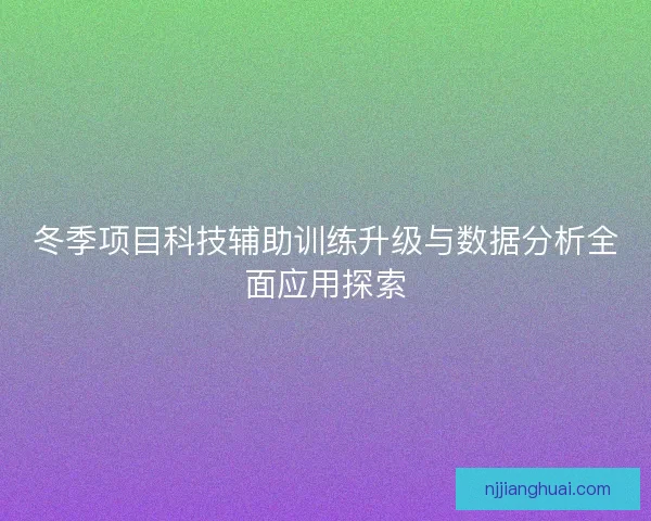 冬季项目科技辅助训练升级与数据分析全面应用探索