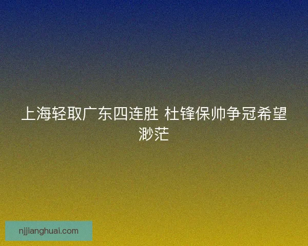 上海轻取广东四连胜 杜锋保帅争冠希望渺茫